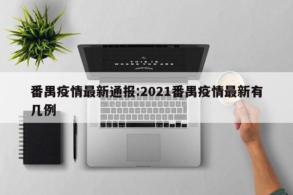 番禺疫情最新通报:2021番禺疫情最新有几例