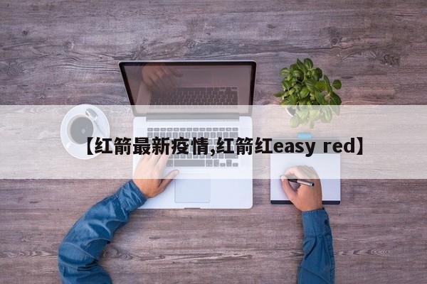 【红箭最新疫情,红箭红easy red】