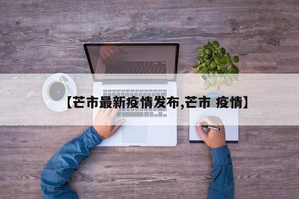 【芒市最新疫情发布,芒市 疫情】