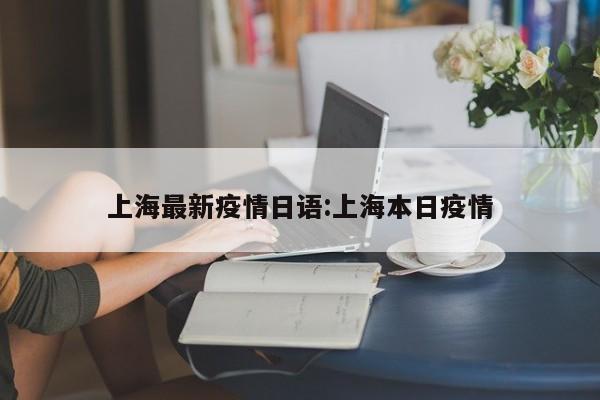 上海最新疫情日语:上海本日疫情