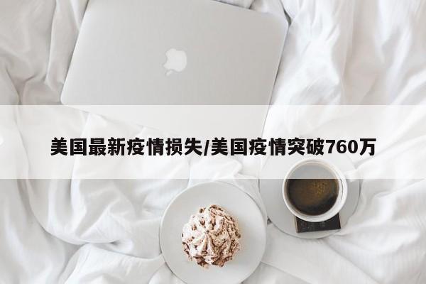 美国最新疫情损失/美国疫情突破760万