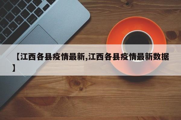 【江西各县疫情最新,江西各县疫情最新数据】