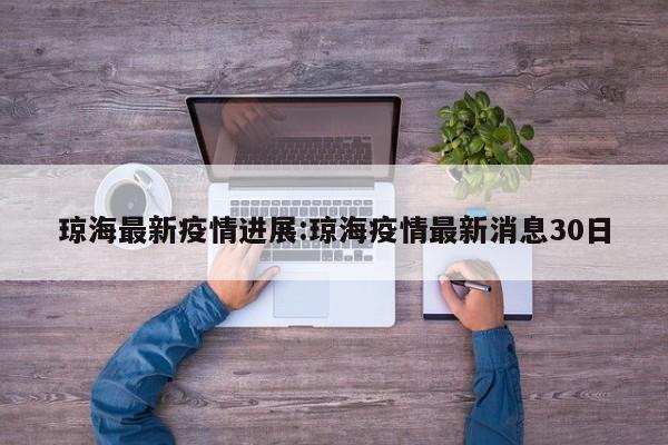 琼海最新疫情进展:琼海疫情最新消息30日