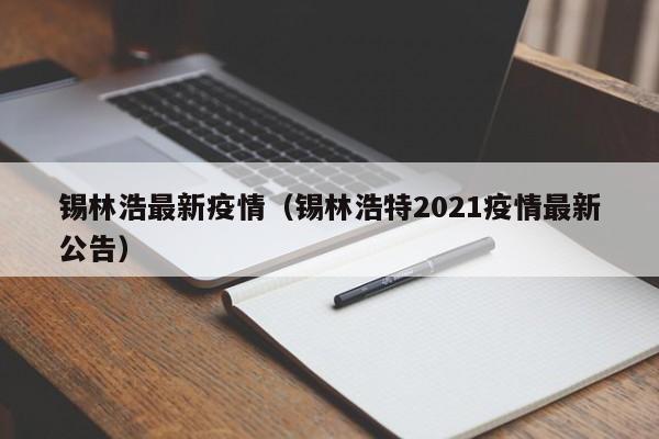 锡林浩最新疫情（锡林浩特2021疫情最新公告）