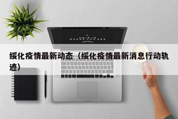 绥化疫情最新动态（绥化疫情最新消息行动轨迹）