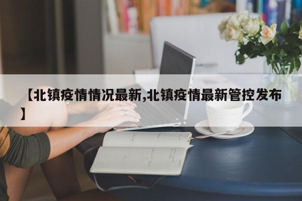 【北镇疫情情况最新,北镇疫情最新管控发布】