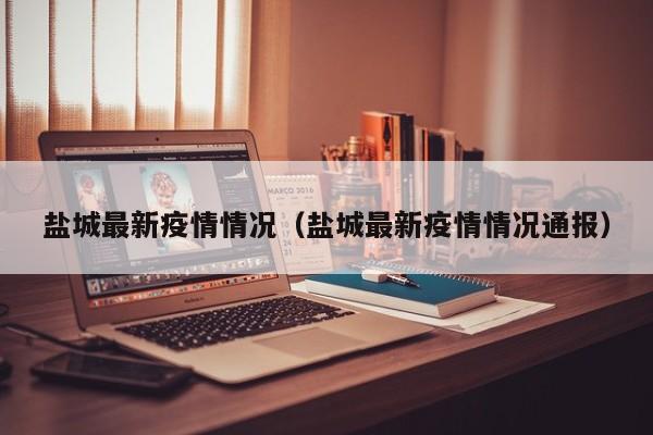 盐城最新疫情情况（盐城最新疫情情况通报）