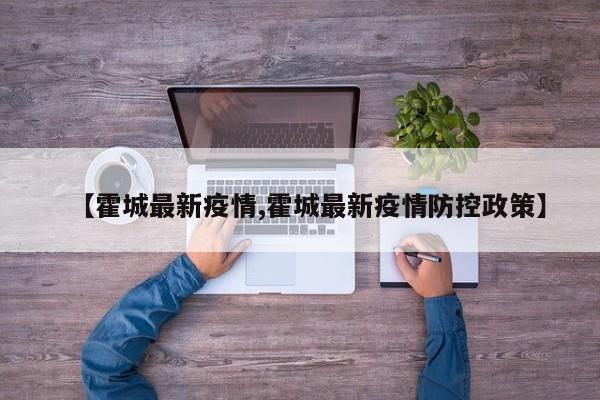 【霍城最新疫情,霍城最新疫情防控政策】