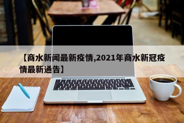【商水新闻最新疫情,2021年商水新冠疫情最新通告】