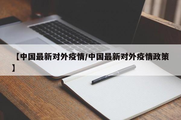 【中国最新对外疫情/中国最新对外疫情政策】