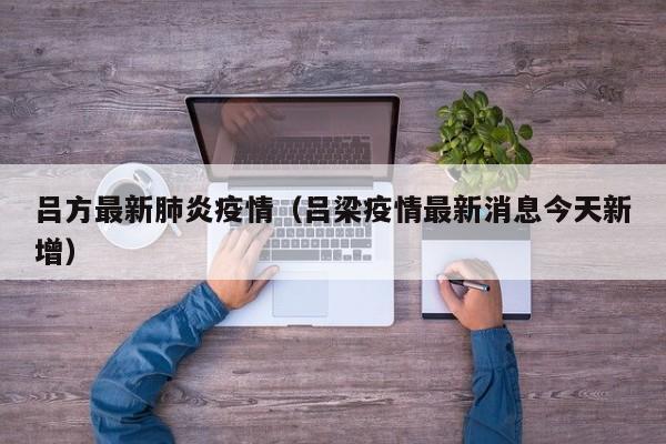 吕方最新肺炎疫情（吕梁疫情最新消息今天新增）