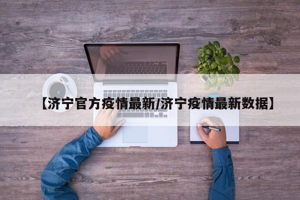 【济宁官方疫情最新/济宁疫情最新数据】