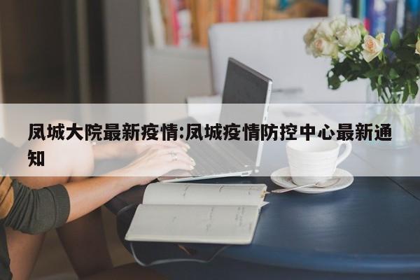 凤城大院最新疫情:凤城疫情防控中心最新通知