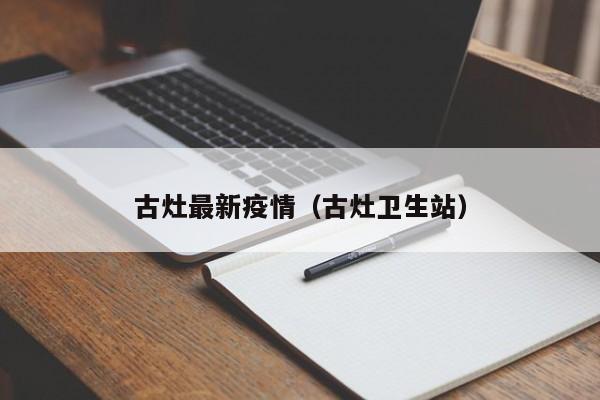 古灶最新疫情（古灶卫生站）