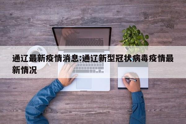通辽最新疫情消息:通辽新型冠状病毒疫情最新情况