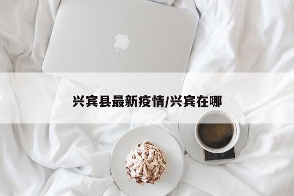 兴宾县最新疫情/兴宾在哪