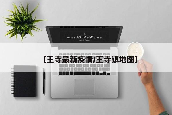 【王寺最新疫情/王寺镇地图】