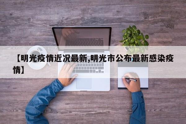 【明光疫情近况最新,明光市公布最新感染疫情】