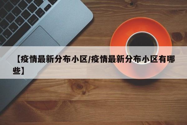 【疫情最新分布小区/疫情最新分布小区有哪些】